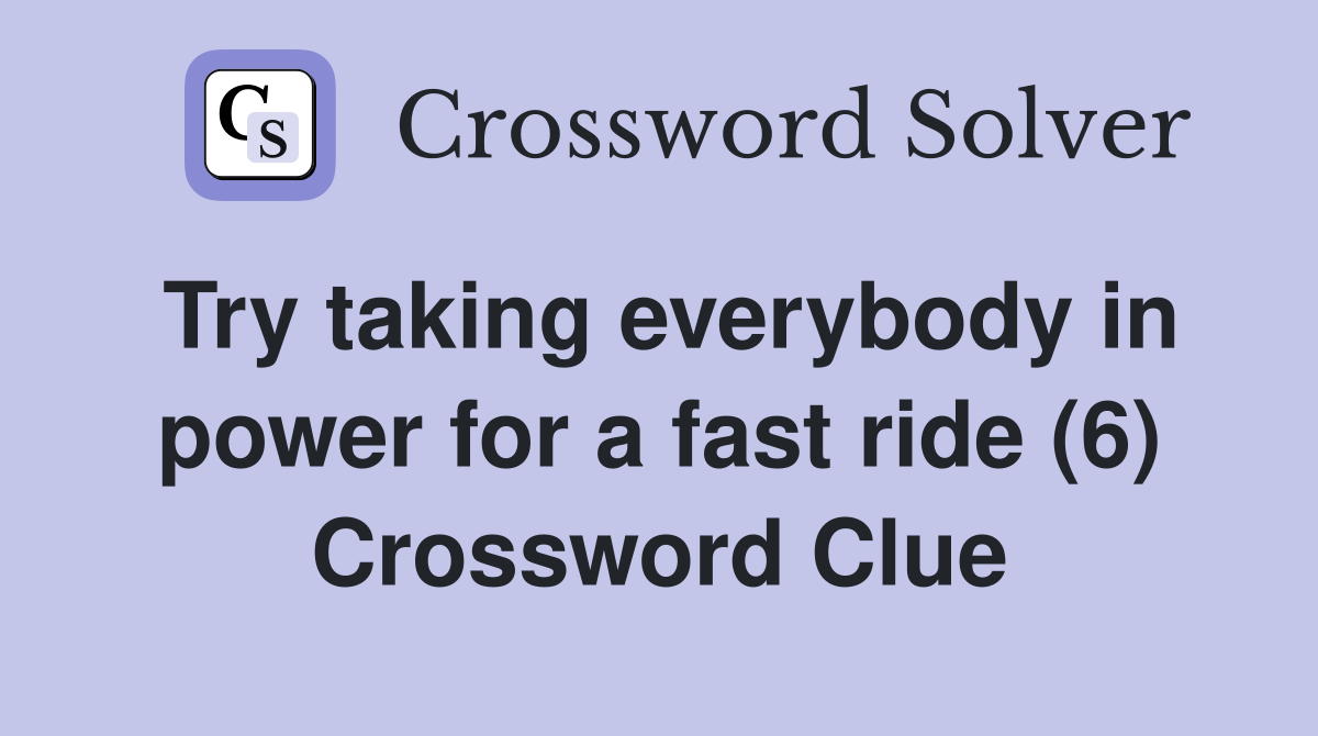 Try taking everybody in power for a fast ride (6) Crossword Clue