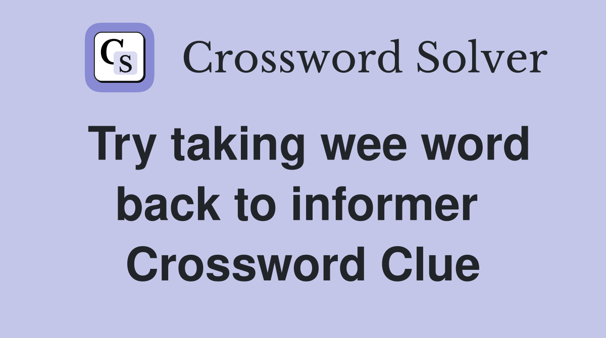 Try taking wee word back to informer  Crossword Clue