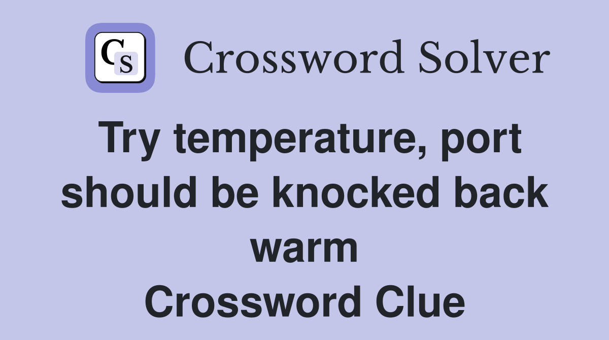 Try temperature, port should be knocked back warm Crossword Clue