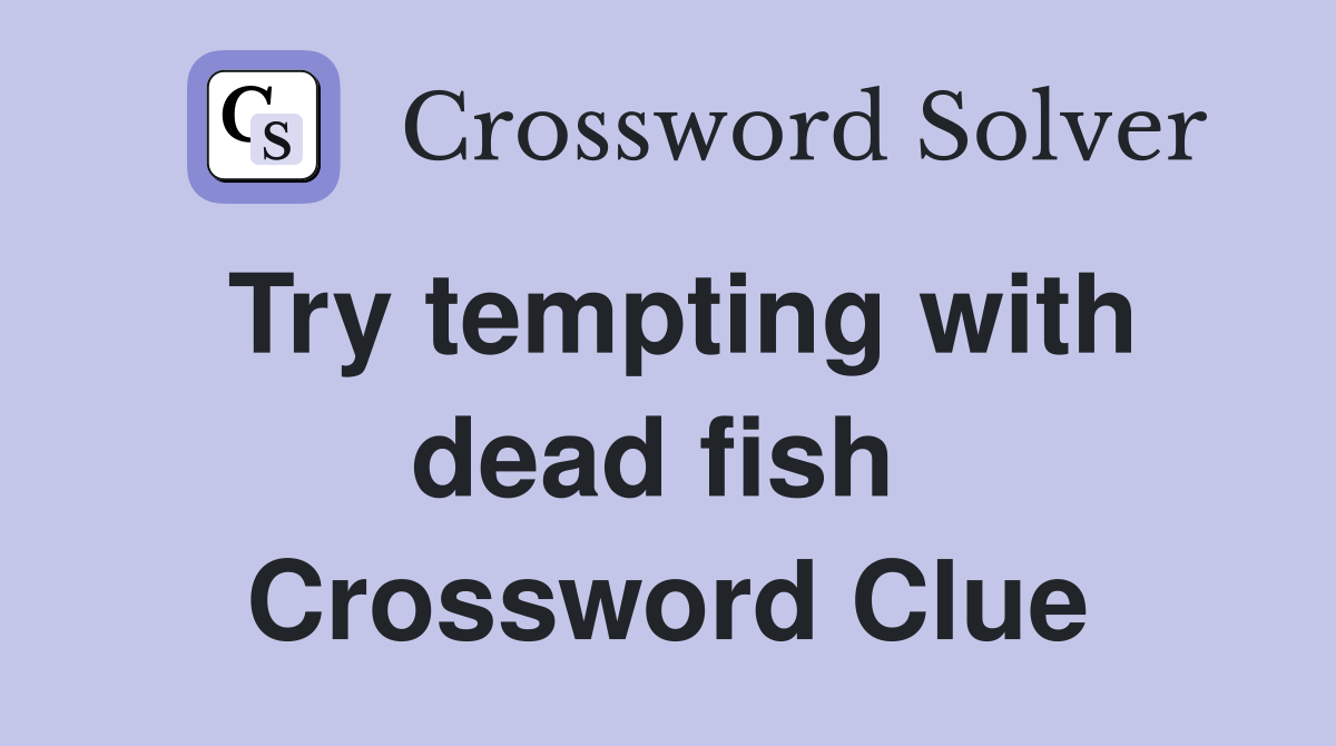 Try tempting with dead fish  Crossword Clue