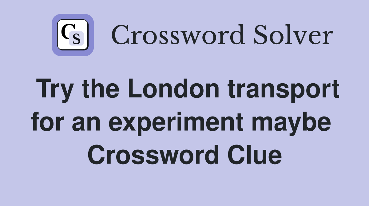 Try the London transport for an experiment maybe  Crossword Clue