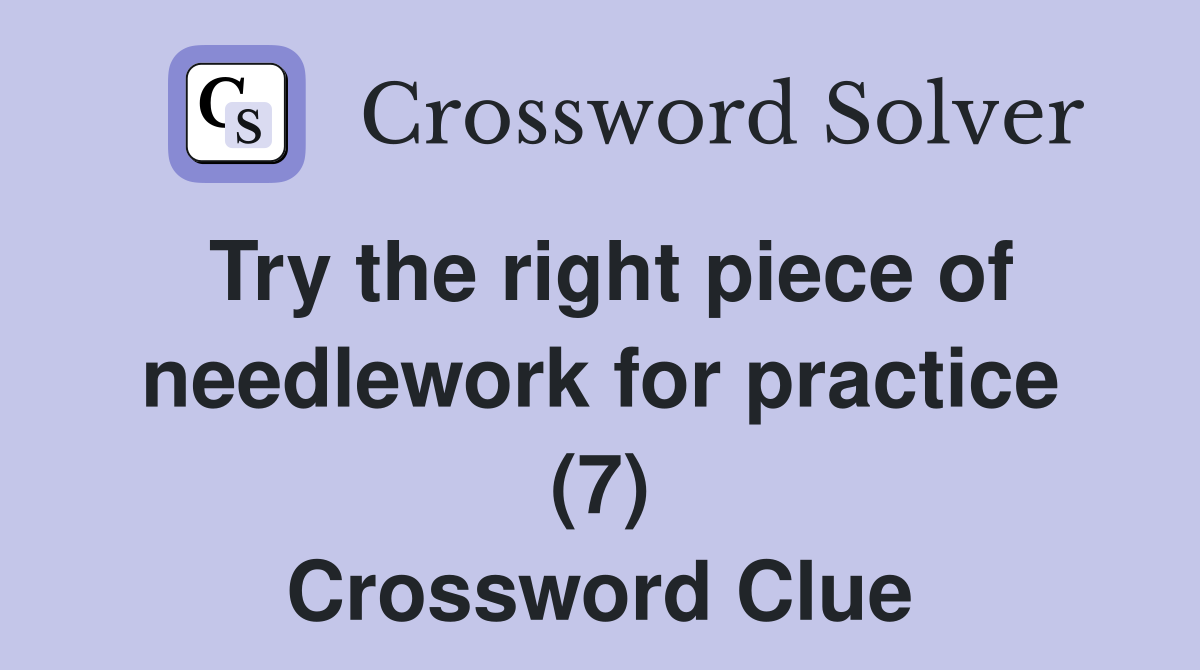 Try the right piece of needlework for practice (7) Crossword Clue