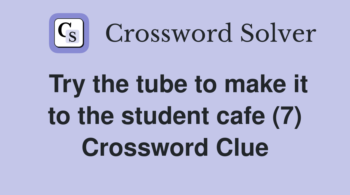 Try the tube to make it to the student cafe (7) Crossword Clue