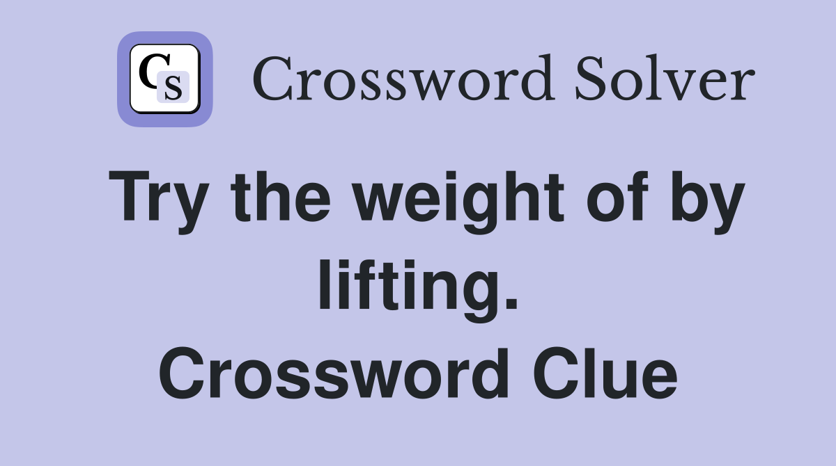 Try the weight of by lifting. Crossword Clue