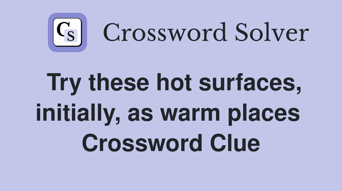 Try these hot surfaces, initially, as warm places  Crossword Clue