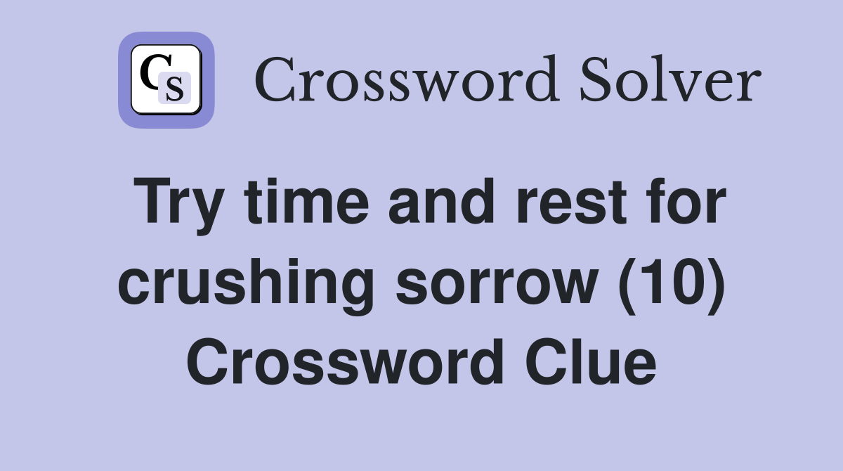 Try time and rest for crushing sorrow (10) Crossword Clue