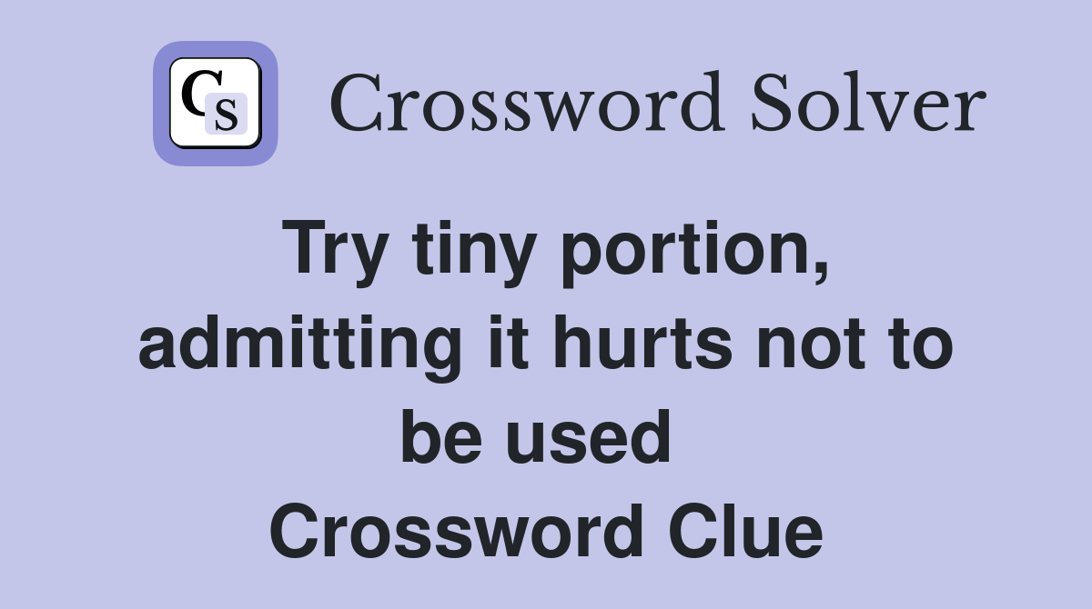 Try tiny portion, admitting it hurts not to be used  Crossword Clue