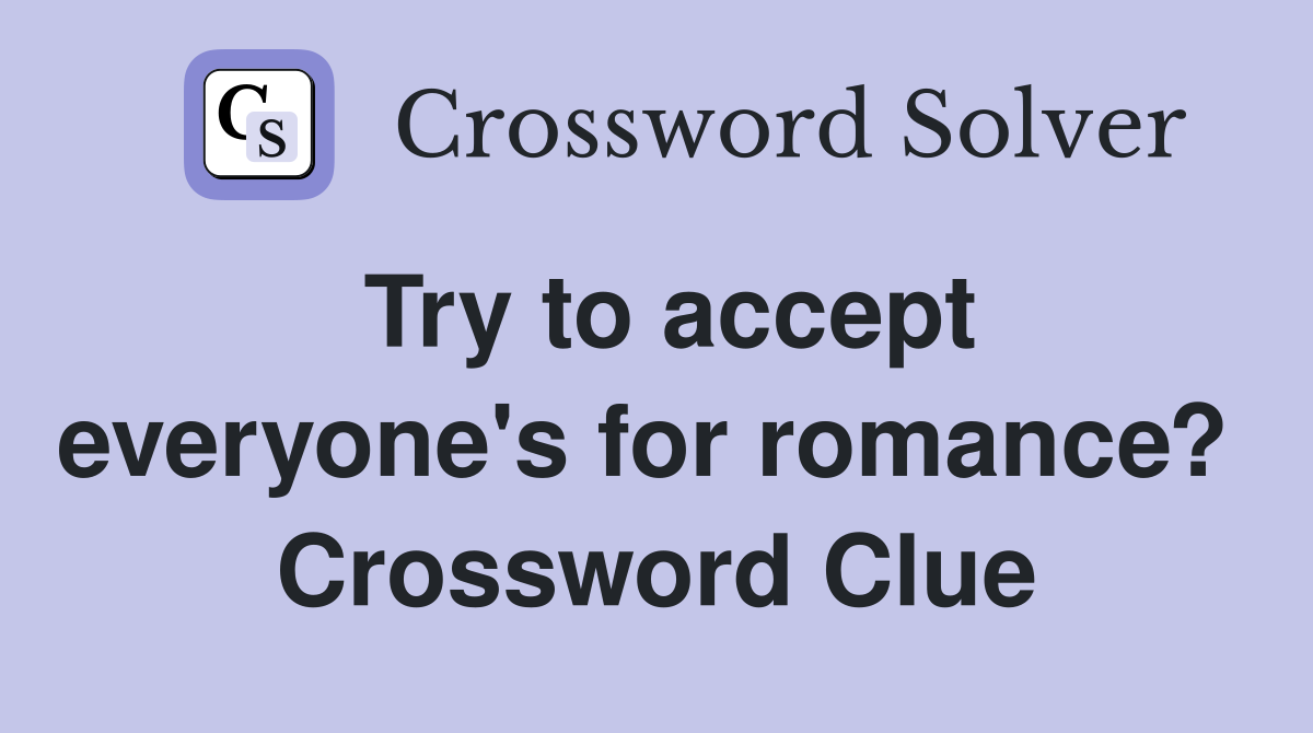 Try to accept everyone's for romance?  Crossword Clue