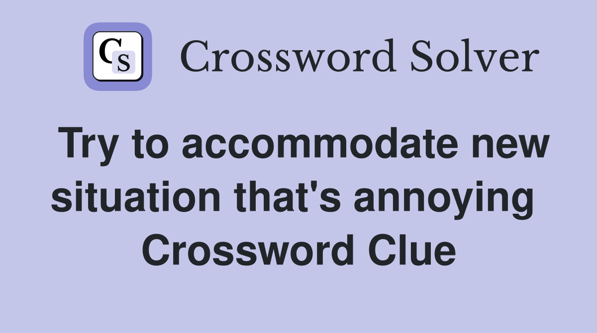 Try to accommodate new situation that's annoying  Crossword Clue