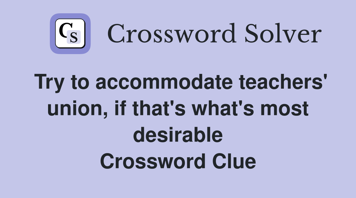 Try to accommodate teachers' union, if that's what's most desirable Crossword Clue