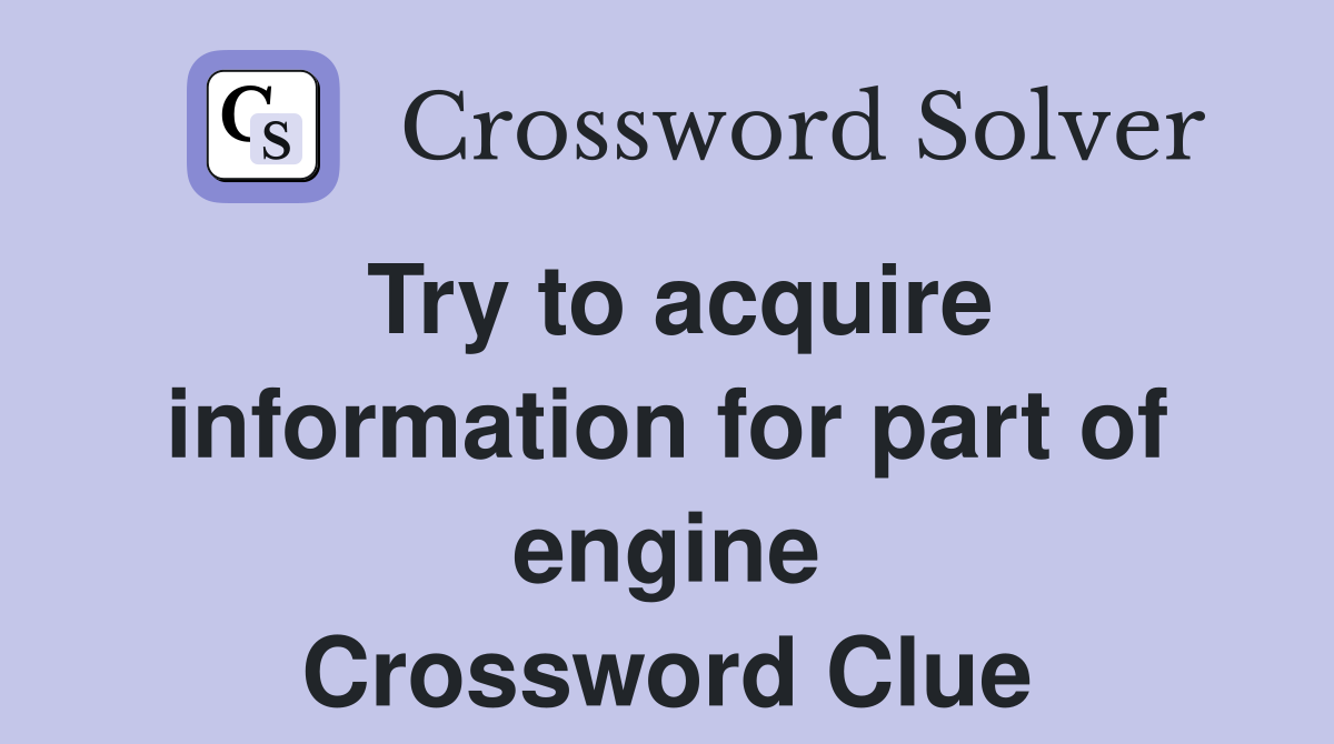 Try to acquire information for part of engine Crossword Clue