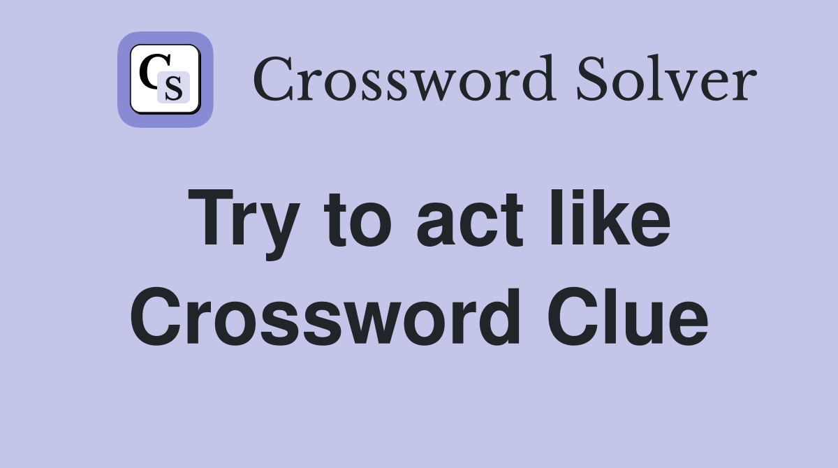 Try to act like Crossword Clue