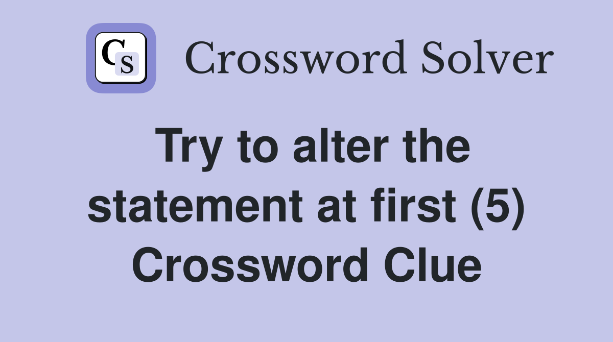 Try to alter the statement at first (5) Crossword Clue