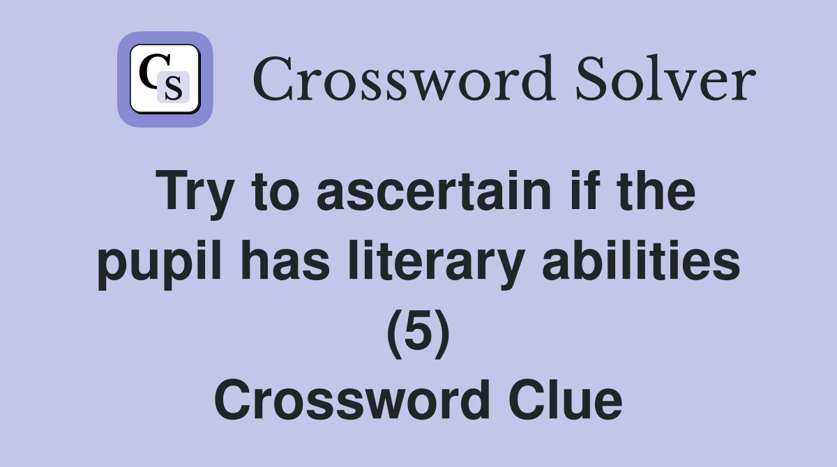 Try to ascertain if the pupil has literary abilities (5) Crossword Clue