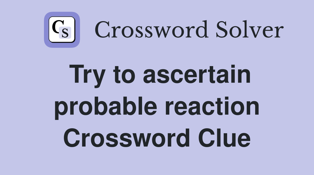 Try to ascertain probable reaction Crossword Clue