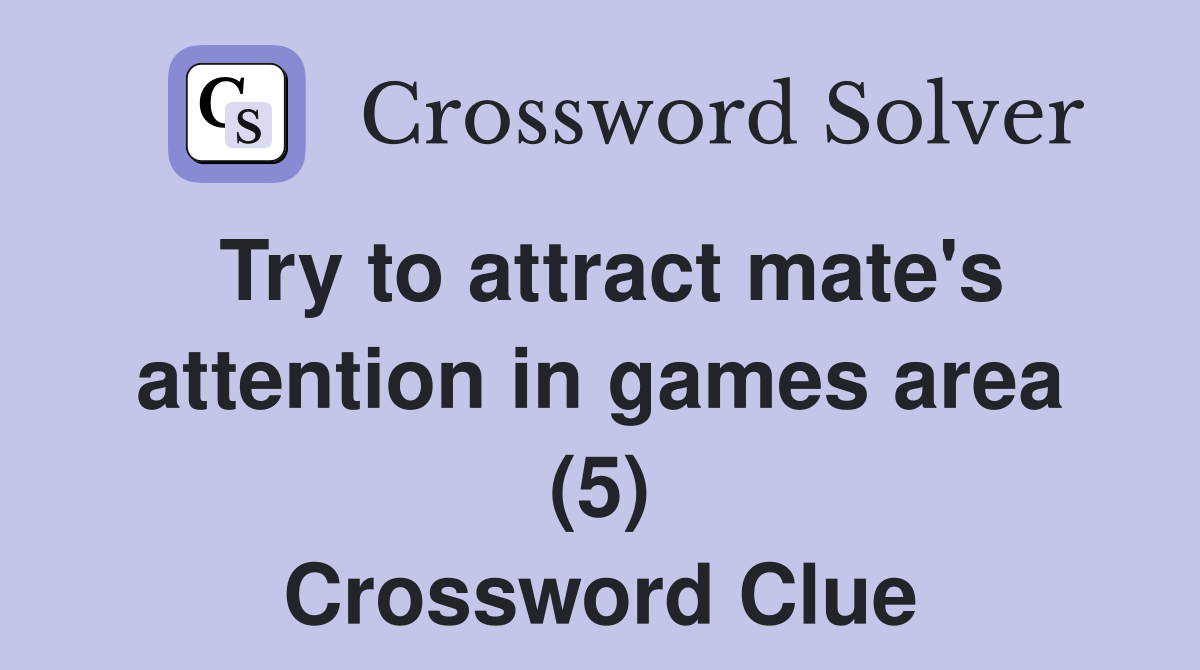 Try to attract mate's attention in games area (5) Crossword Clue