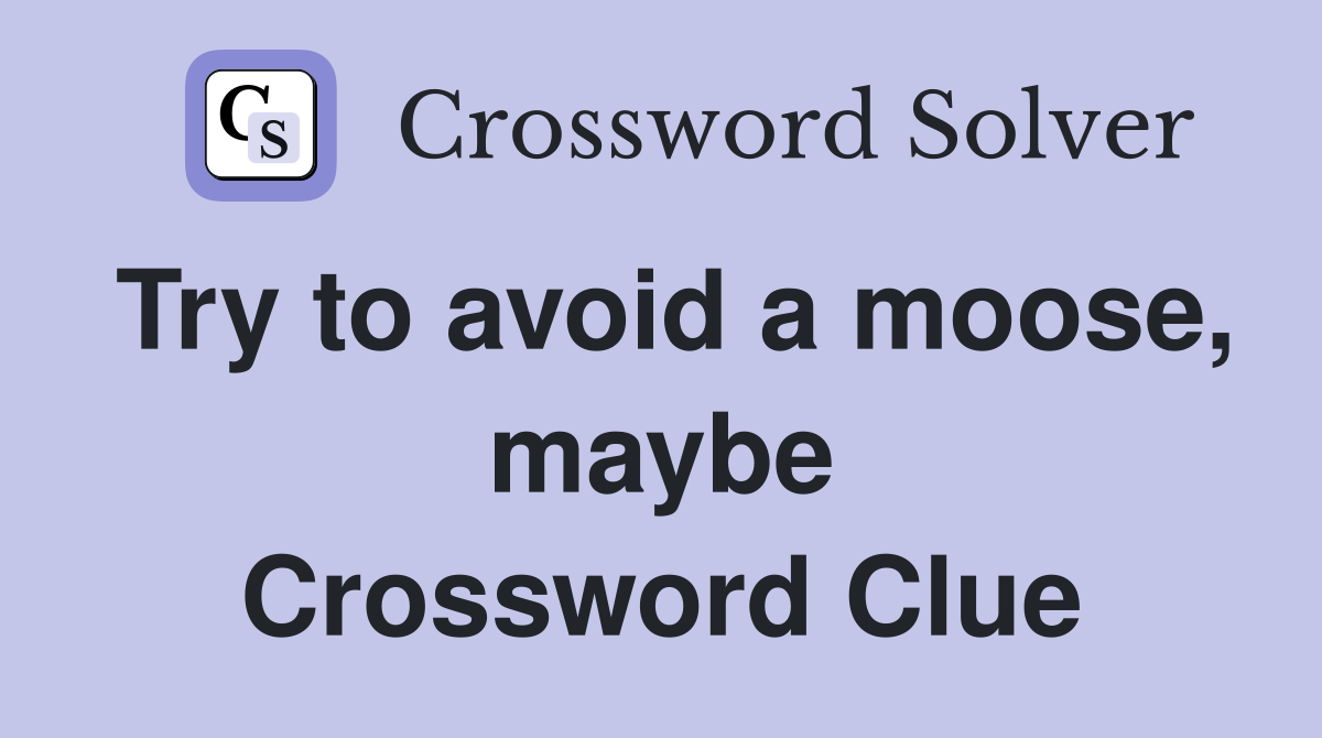 Try to avoid a moose, maybe Crossword Clue