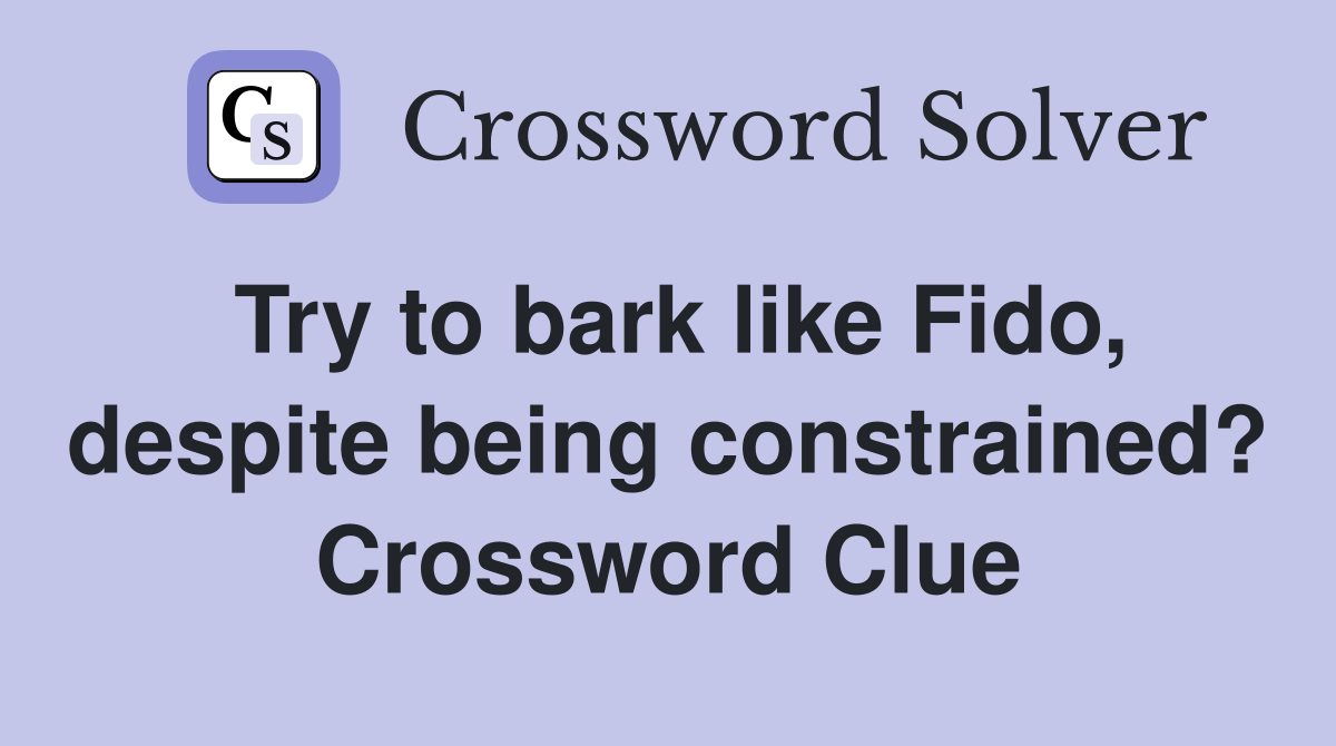 Try to bark like Fido, despite being constrained? Crossword Clue