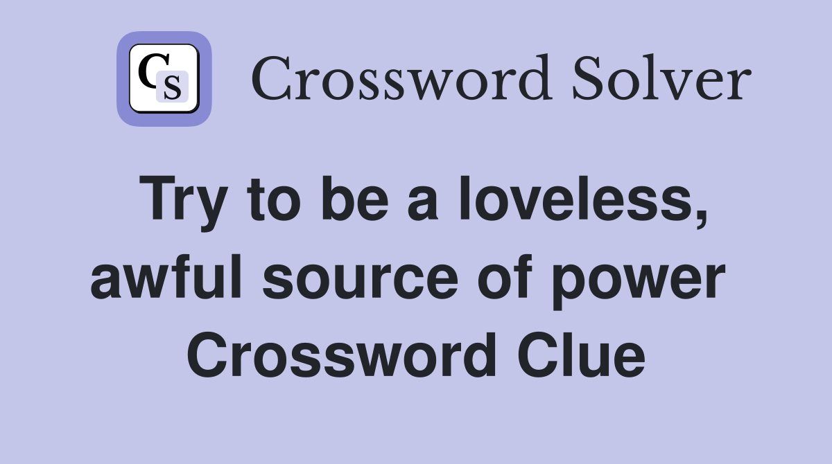 Try to be a loveless, awful source of power  Crossword Clue