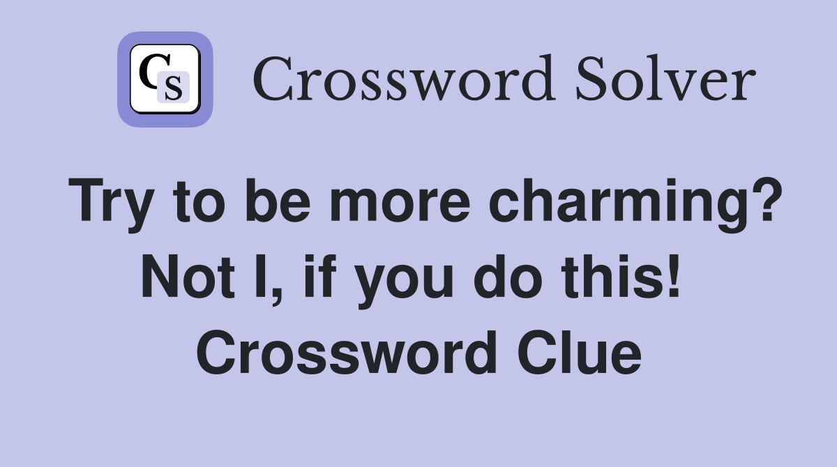 Try to be more charming? Not I, if you do this!  Crossword Clue