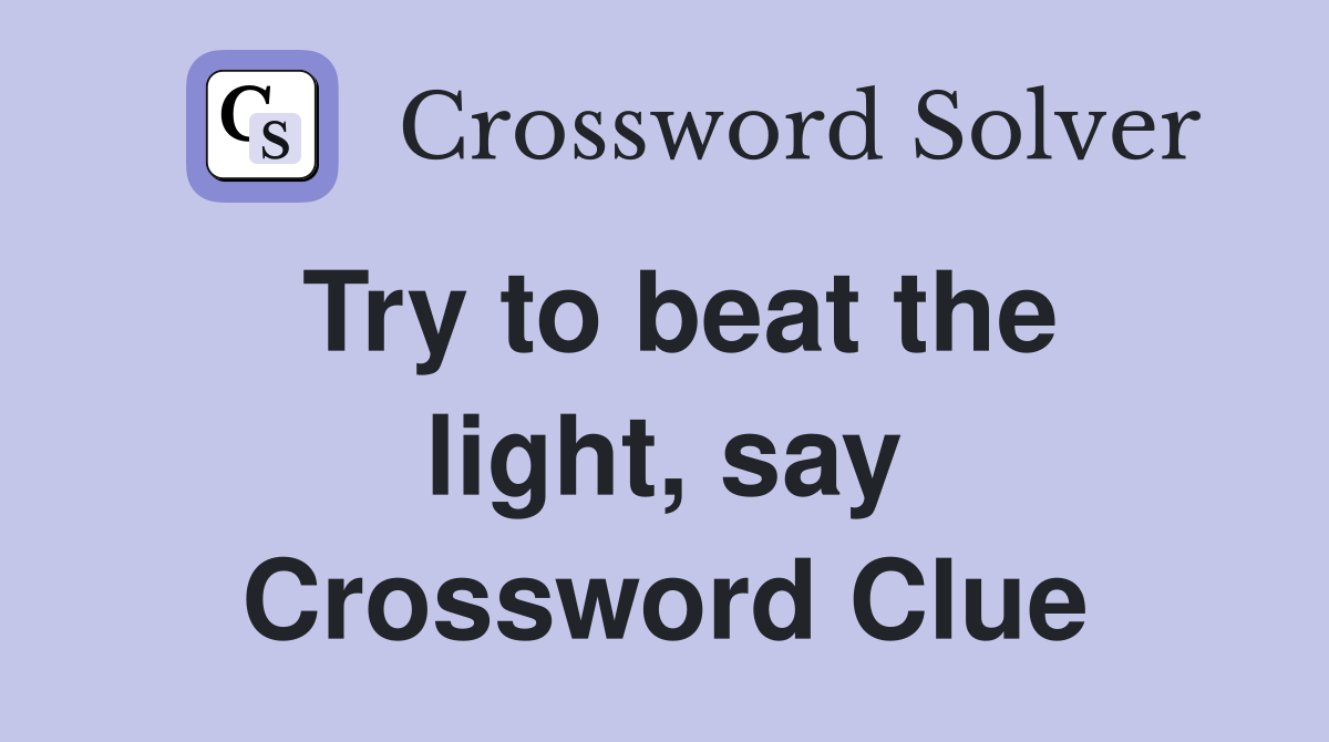 Try to beat the light, say Crossword Clue