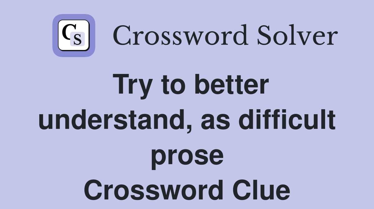 Try to better understand, as difficult prose Crossword Clue