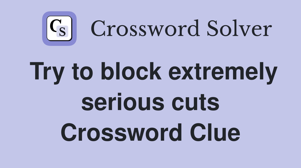 Try to block extremely serious cuts Crossword Clue