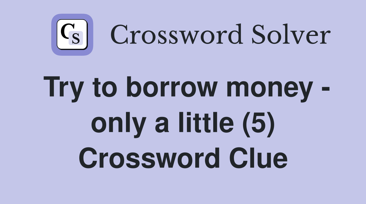 Try to borrow money - only a little (5) Crossword Clue