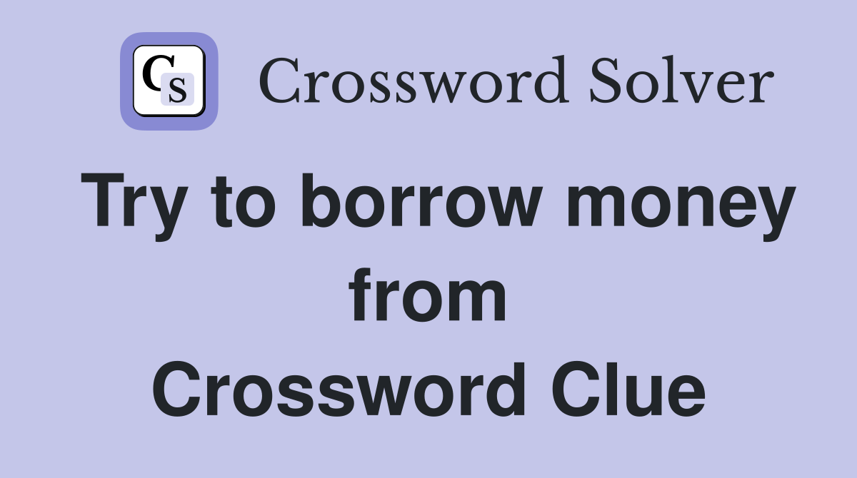 Try to borrow money from Crossword Clue