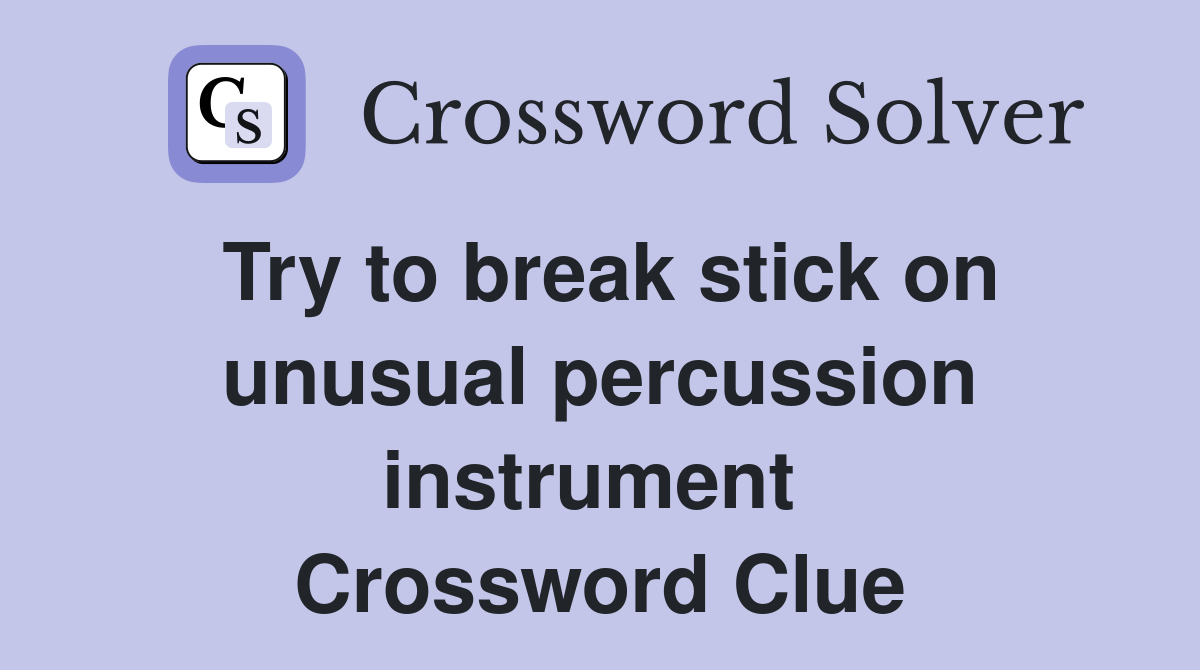 Try to break stick on unusual percussion instrument  Crossword Clue