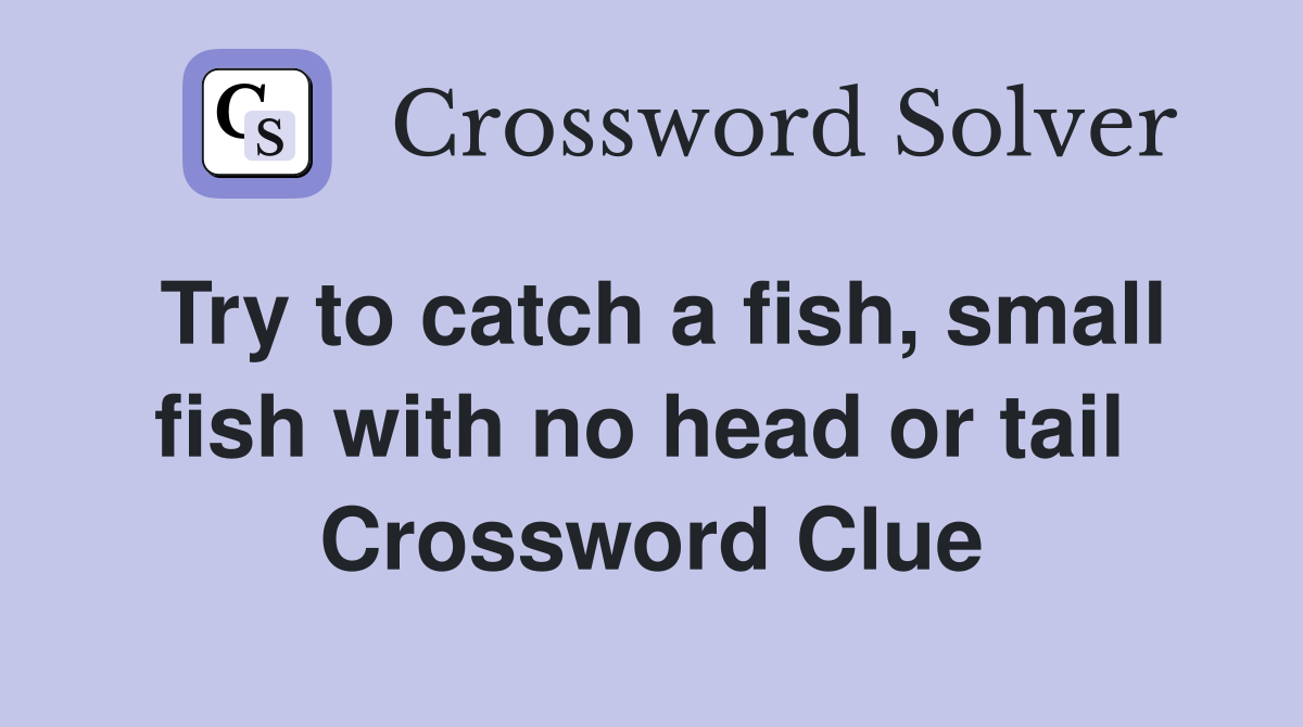 Try to catch a fish, small fish with no head or tail  Crossword Clue