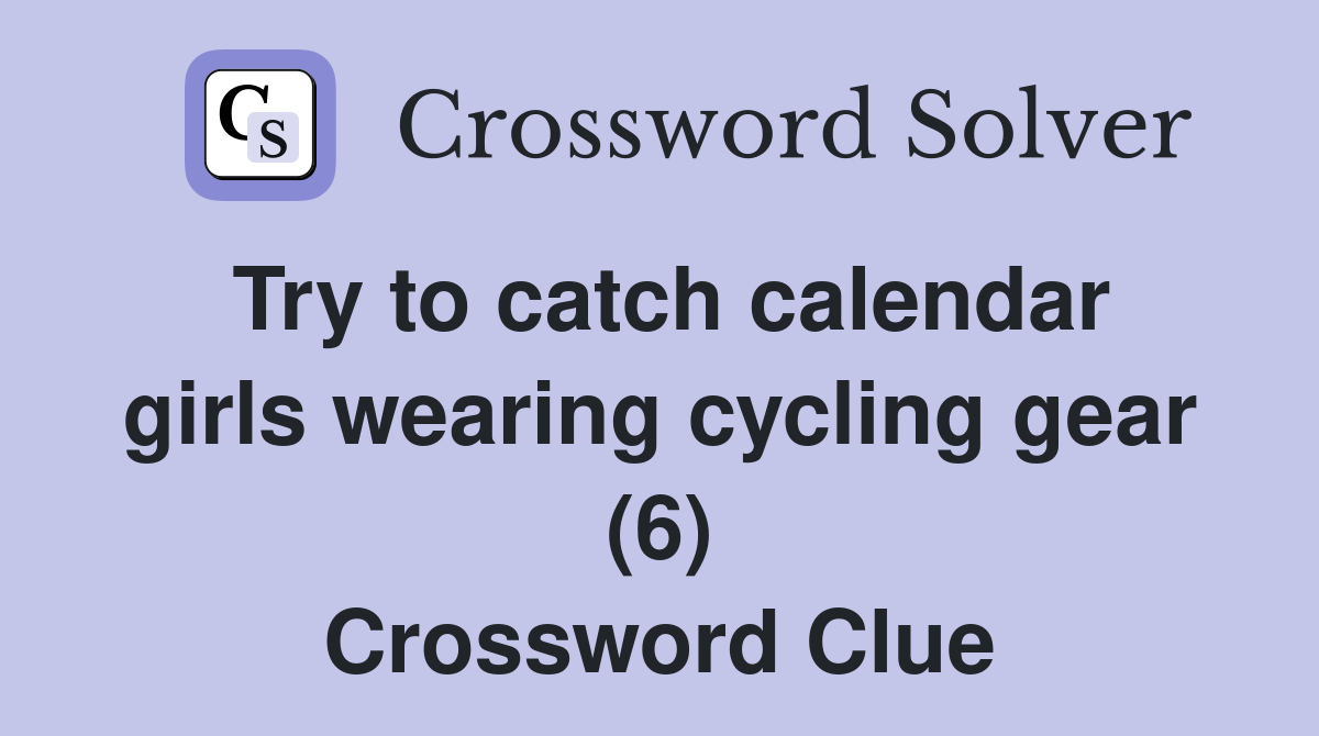 Try to catch calendar girls wearing cycling gear (6) Crossword Clue