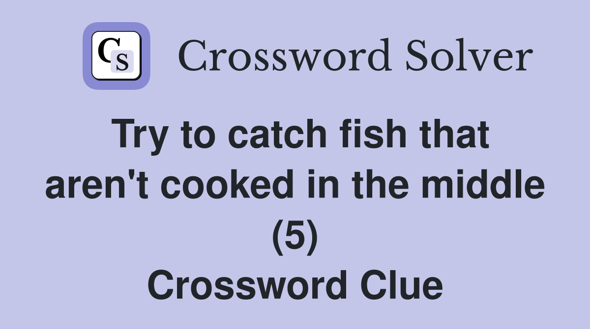 Try to catch fish that aren't cooked in the middle (5) Crossword Clue