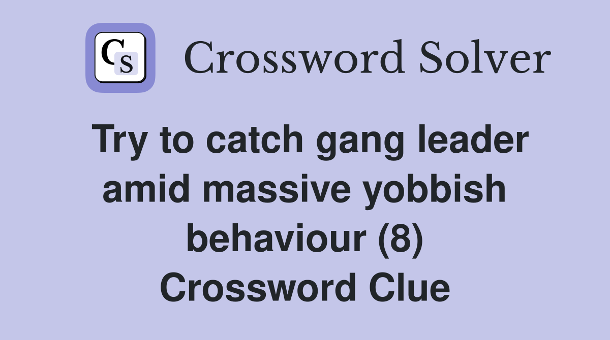 Try to catch gang leader amid massive yobbish behaviour (8) Crossword Clue