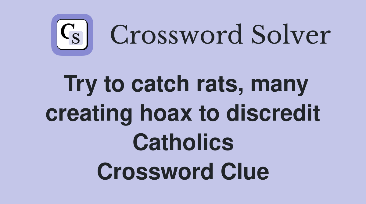Try to catch rats, many creating hoax to discredit Catholics Crossword Clue