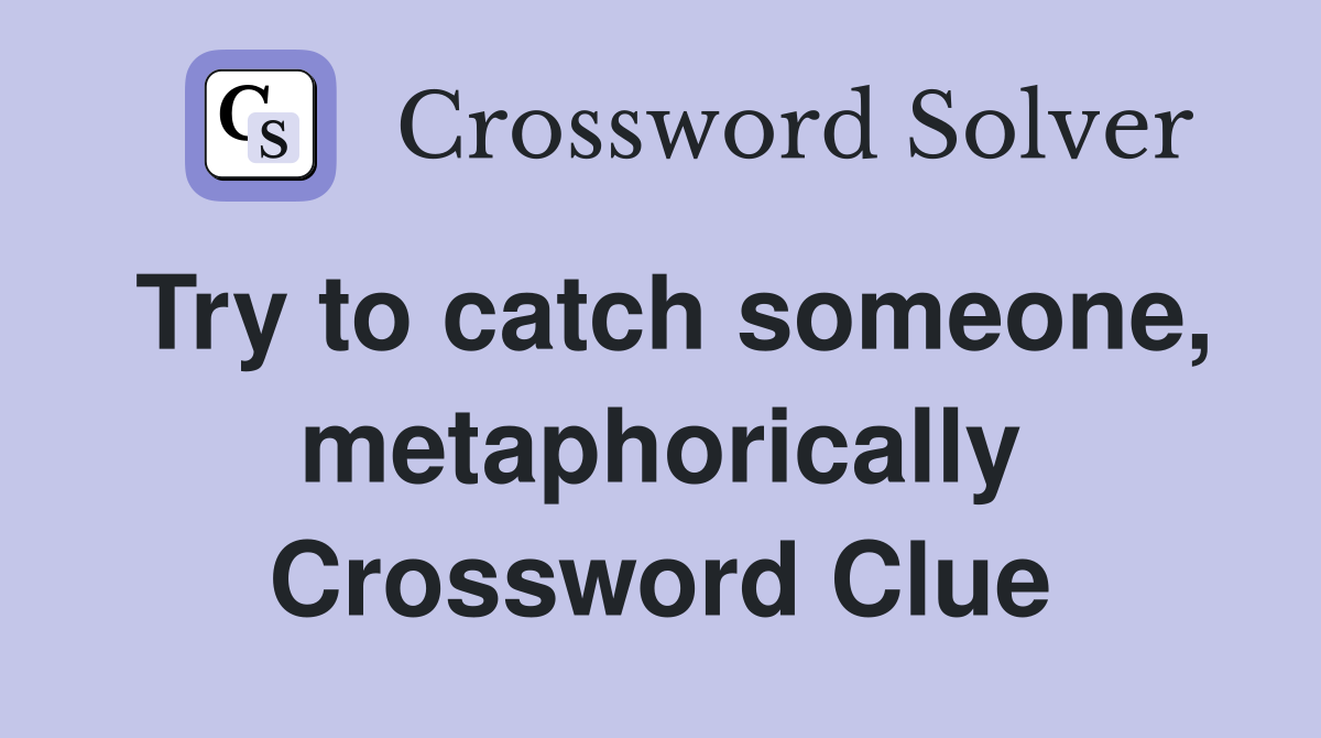 Try to catch someone, metaphorically Crossword Clue