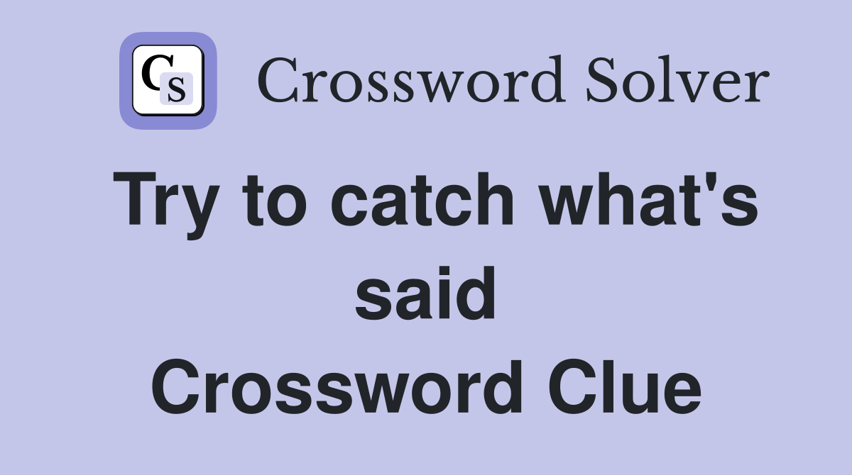 Try to catch what's said Crossword Clue