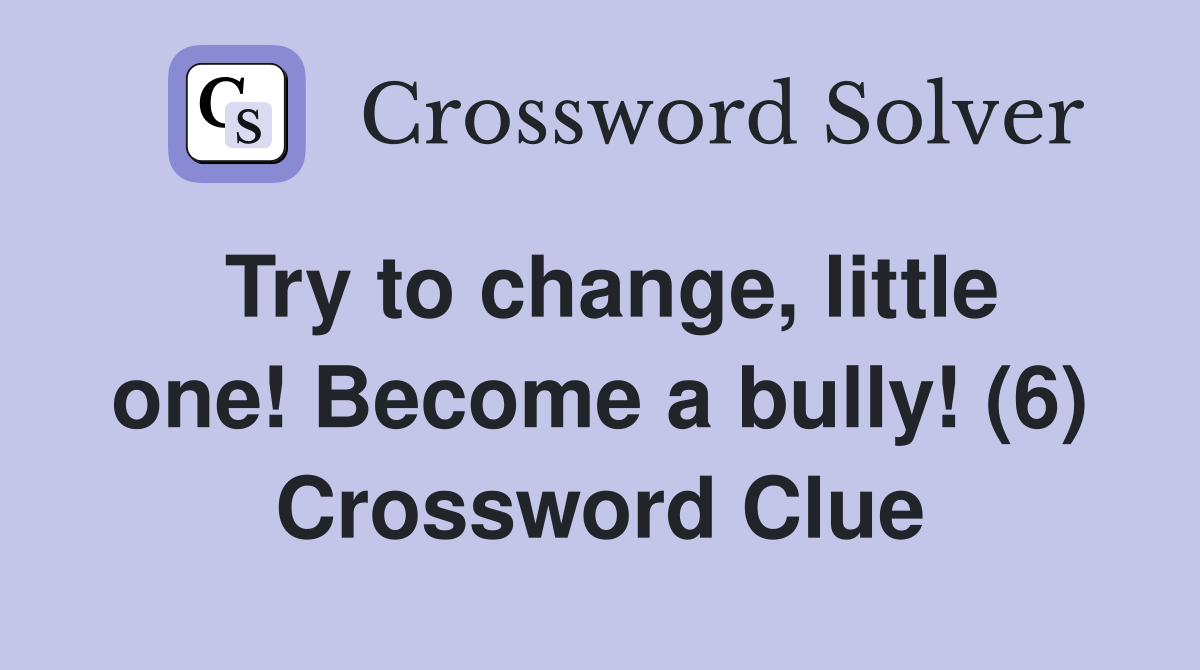 Try to change, little one! Become a bully! (6) Crossword Clue