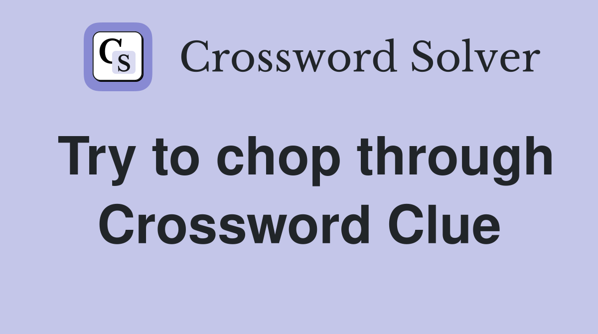Try to chop through Crossword Clue