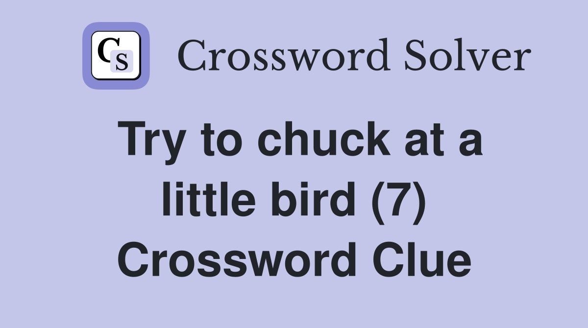 Try to chuck at a little bird (7) Crossword Clue