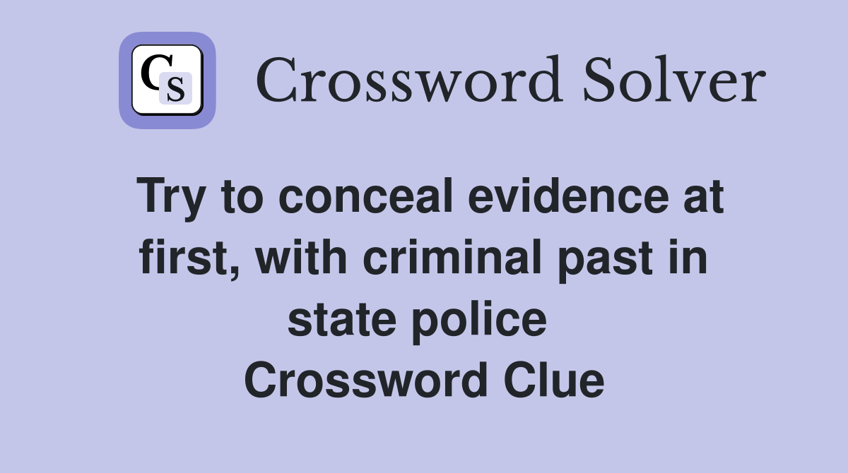 Try to conceal evidence at first, with criminal past in state police  Crossword Clue