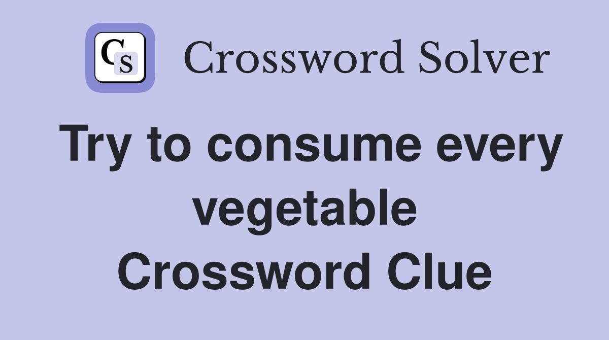 Try to consume every vegetable Crossword Clue