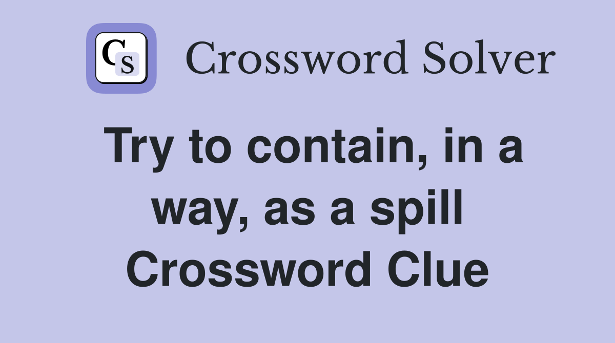 Try to contain, in a way, as a spill Crossword Clue