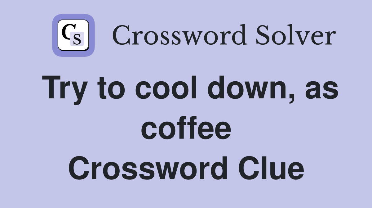 Try to cool down, as coffee Crossword Clue