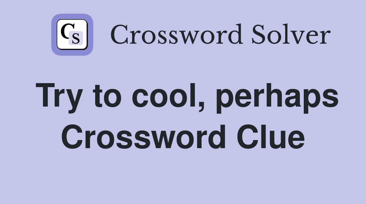 Try to cool, perhaps Crossword Clue
