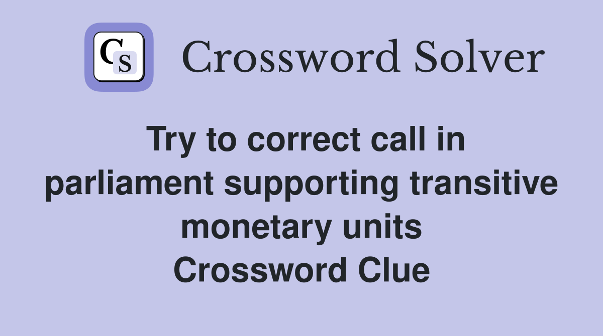 Try to correct call in parliament supporting transitive monetary units Crossword Clue