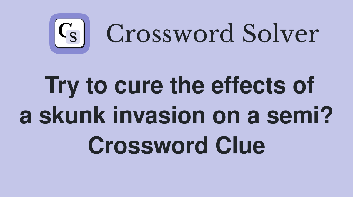 Try to cure the effects of a skunk invasion on a semi? Crossword Clue
