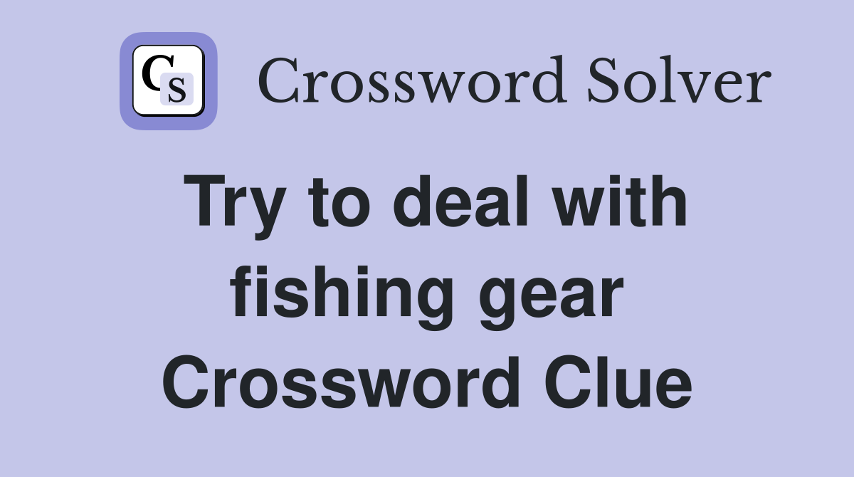 Try to deal with fishing gear Crossword Clue