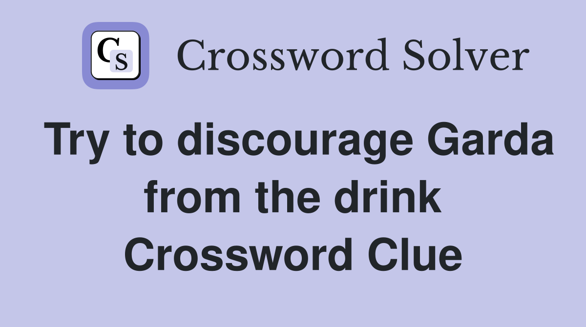 Try to discourage Garda from the drink Crossword Clue