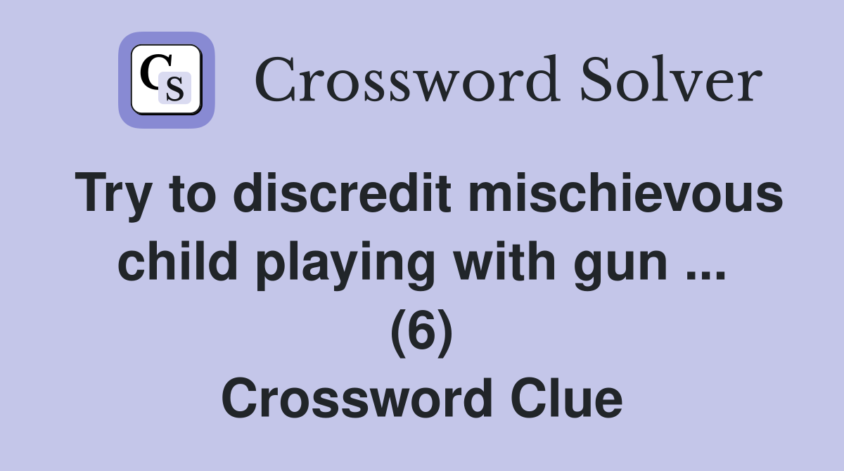 Try to discredit mischievous child playing with gun ... (6) Crossword Clue